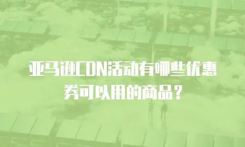 亚马逊CDN活动有哪些优惠券可以用的商品？
