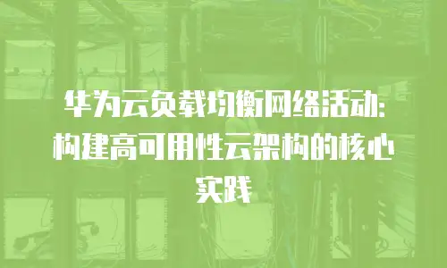 华为云负载均衡网络活动：构建高可用性云架构的核心实践