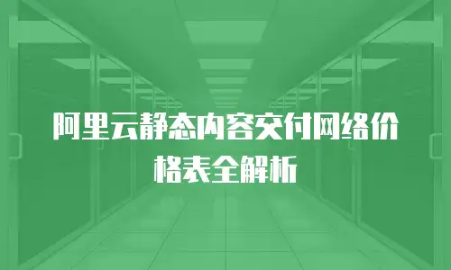 阿里云静态内容交付网络价格表全解析
