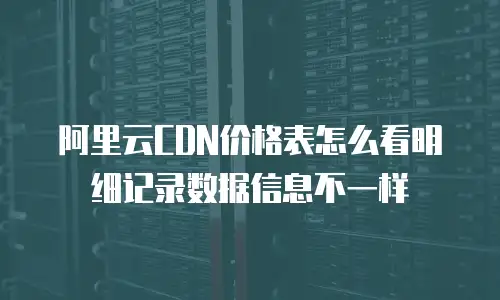 阿里云CDN价格表怎么看明细记录数据信息不一样