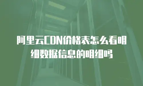 阿里云CDN价格表怎么看明细数据信息的明细吗