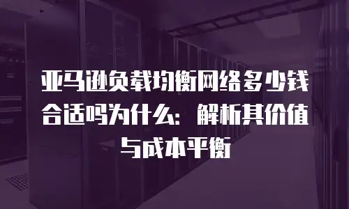 亚马逊负载均衡网络多少钱合适吗为什么：解析其价值与成本平衡