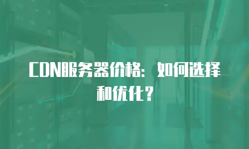 CDN服务器价格：如何选择和优化？