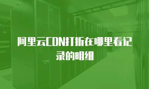 阿里云CDN打折在哪里看记录的明细