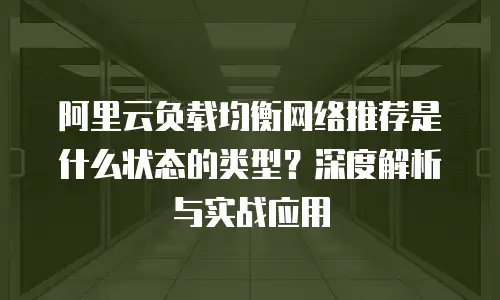 阿里云负载均衡网络推荐是什么状态的类型？深度解析与实战应用