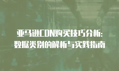 亚马逊CDN购买技巧分析：数据类别的解析与实践指南