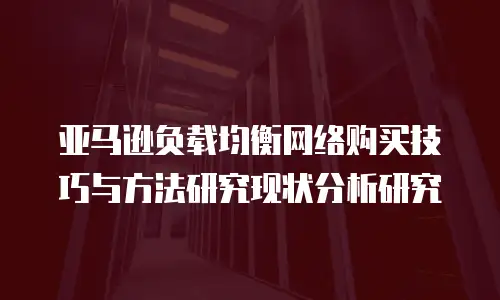 亚马逊负载均衡网络购买技巧与方法研究现状分析研究