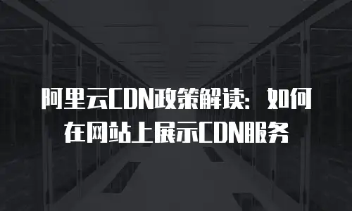 阿里云CDN政策解读：如何在网站上展示CDN服务