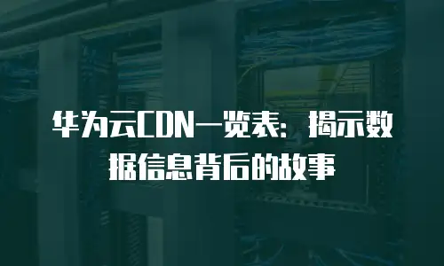 华为云CDN一览表：揭示数据信息背后的故事