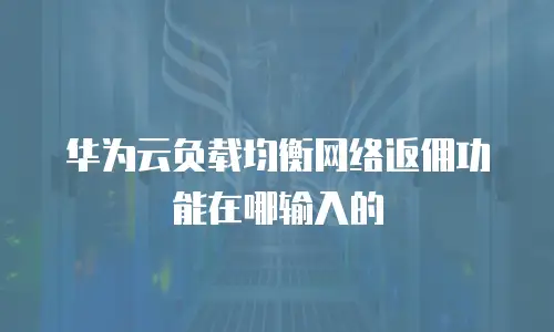 华为云负载均衡网络返佣功能在哪输入的