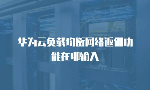 华为云负载均衡网络返佣功能在哪输入
