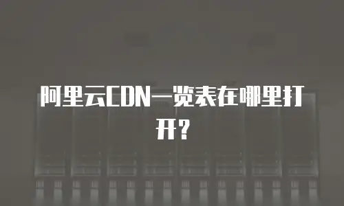 阿里云CDN一览表在哪里打开？