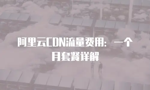 阿里云CDN流量费用：一个月套餐详解