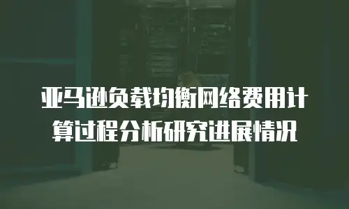 亚马逊负载均衡网络费用计算过程分析研究进展情况