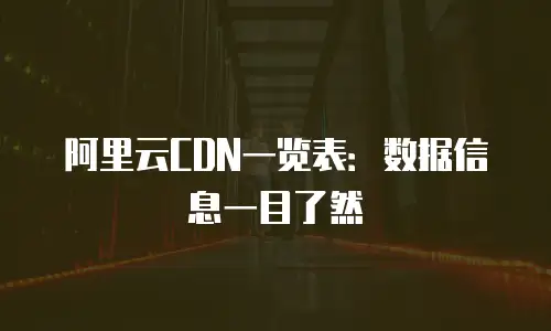 阿里云CDN一览表：数据信息一目了然