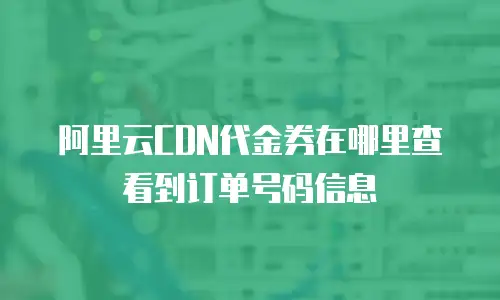 阿里云CDN代金券在哪里查看到订单号码信息
