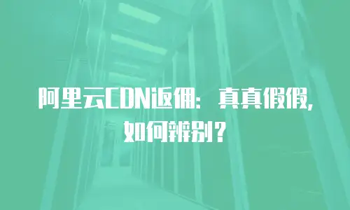 阿里云CDN返佣：真真假假，如何辨别？
