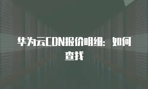 华为云CDN报价明细：如何查找