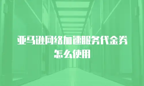 亚马逊网络加速服务代金券怎么使用