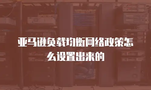 亚马逊负载均衡网络政策怎么设置出来的