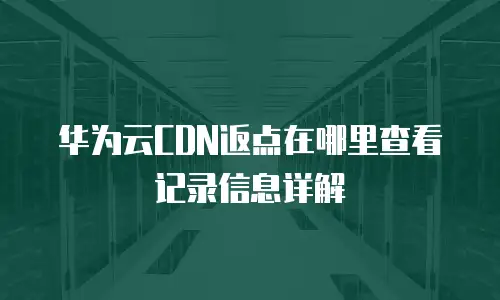 华为云CDN返点在哪里查看记录信息详解
