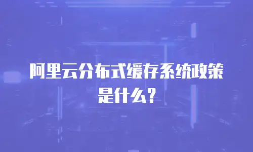 阿里云分布式缓存系统政策是什么？