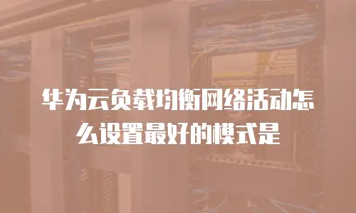 华为云负载均衡网络活动怎么设置最好的模式是