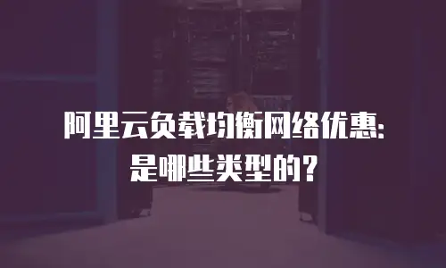 阿里云负载均衡网络优惠：是哪些类型的？
