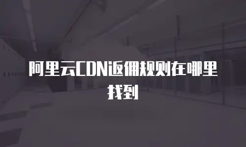 阿里云CDN返佣规则在哪里找到