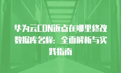 华为云CDN返点在哪里修改数据库名称：全面解析与实践指南