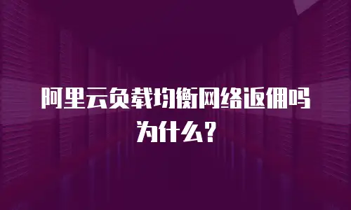 阿里云负载均衡网络返佣吗为什么？