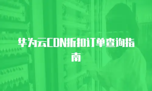 华为云CDN折扣订单查询指南