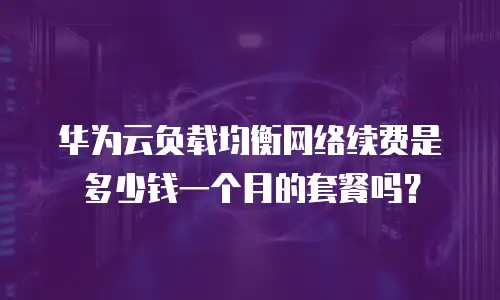 华为云负载均衡网络续费是多少钱一个月的套餐吗？
