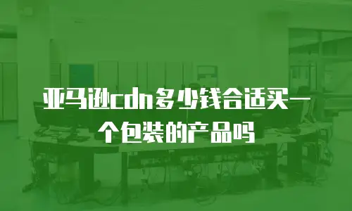 亚马逊cdn多少钱合适买一个包装的产品吗