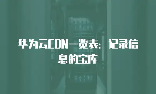 华为云CDN一览表：记录信息的宝库
