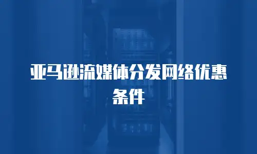 亚马逊流媒体分发网络优惠条件