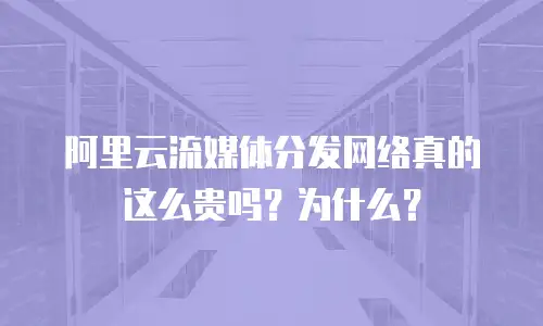 阿里云流媒体分发网络真的这么贵吗？为什么？