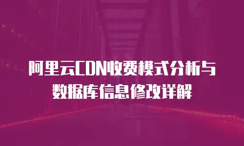 阿里云CDN收费模式分析与数据库信息修改详解