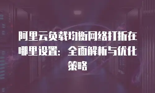 阿里云负载均衡网络打折在哪里设置：全面解析与优化策略