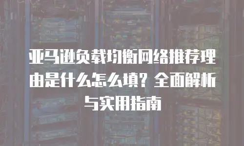 亚马逊负载均衡网络推荐理由是什么怎么填？全面解析与实用指南