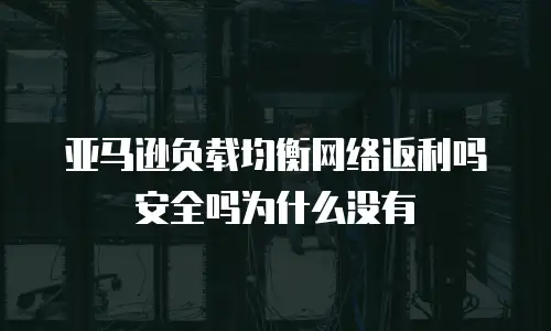 亚马逊负载均衡网络返利吗安全吗为什么没有