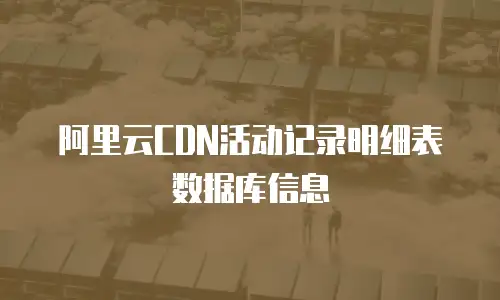 阿里云CDN活动记录明细表数据库信息