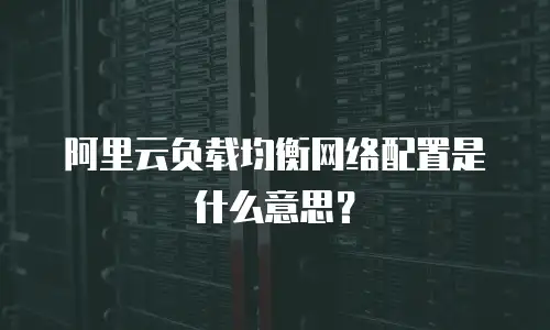 阿里云负载均衡网络配置是什么意思？