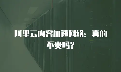 阿里云内容加速网络：真的不贵吗？