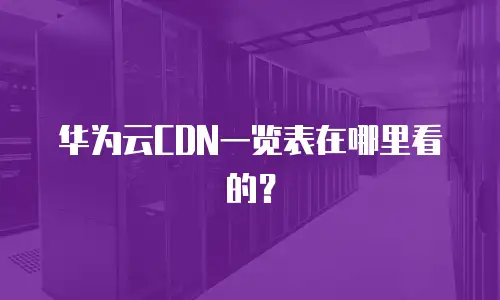 华为云CDN一览表在哪里看的？
