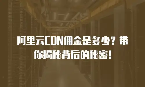 阿里云CDN佣金是多少？带你揭秘背后的秘密！