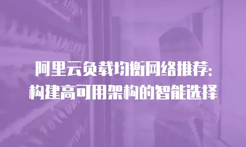 阿里云负载均衡网络推荐：构建高可用架构的智能选择