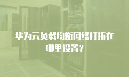 华为云负载均衡网络打折在哪里设置？