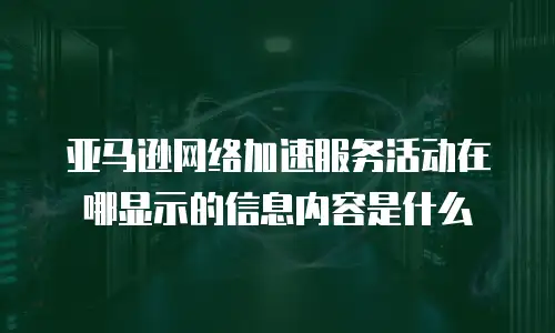亚马逊网络加速服务活动在哪显示的信息内容是什么
