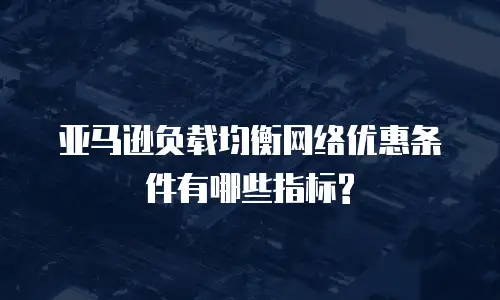 亚马逊负载均衡网络优惠条件有哪些指标?